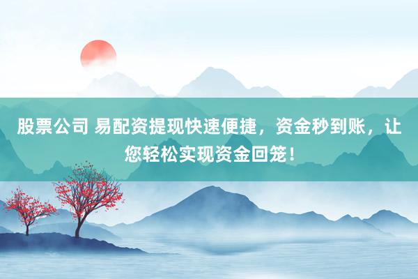 股票公司 易配资提现快速便捷，资金秒到账，让您轻松实现资金回笼！