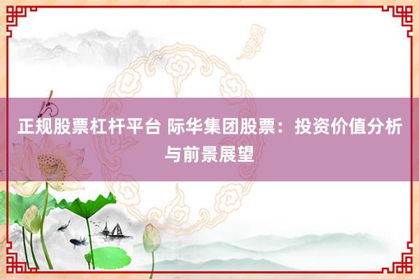 正规股票杠杆平台 际华集团股票：投资价值分析与前景展望