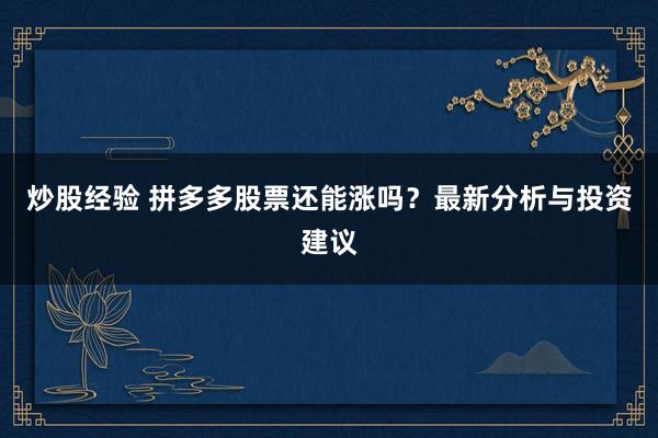 炒股经验 拼多多股票还能涨吗？最新分析与投资建议