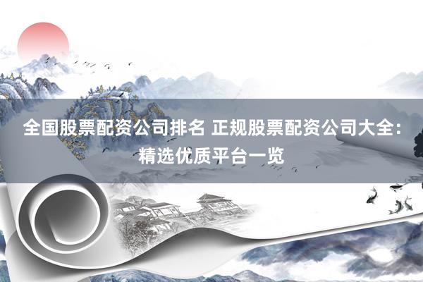 全国股票配资公司排名 正规股票配资公司大全：精选优质平台一览