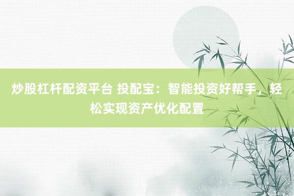 炒股杠杆配资平台 投配宝：智能投资好帮手，轻松实现资产优化配置