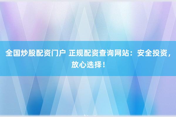 全国炒股配资门户 正规配资查询网站：安全投资，放心选择！
