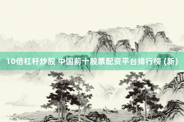 10倍杠杆炒股 中国前十股票配资平台排行榜 (新)