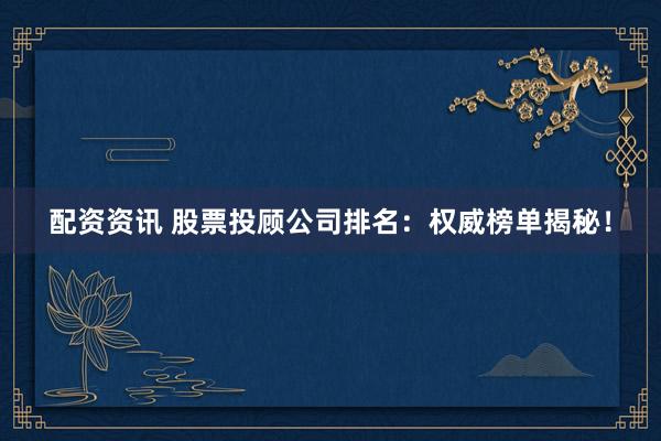 配资资讯 股票投顾公司排名：权威榜单揭秘！