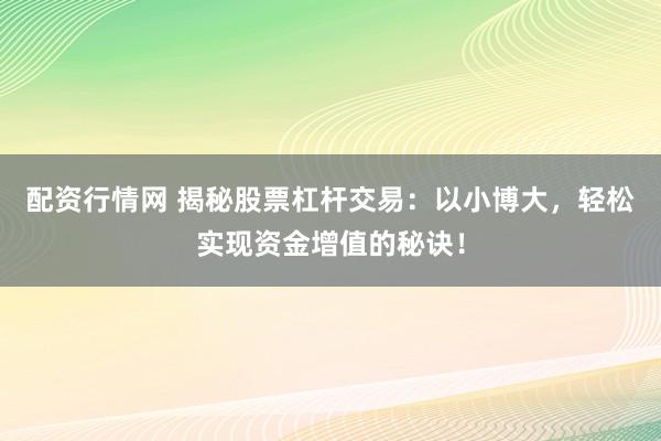 配资行情网 揭秘股票杠杆交易：以小博大，轻松实现资金增值的秘诀！