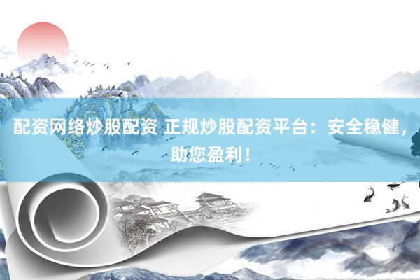 配资网络炒股配资 正规炒股配资平台：安全稳健，助您盈利！