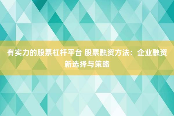 有实力的股票杠杆平台 股票融资方法：企业融资新选择与策略
