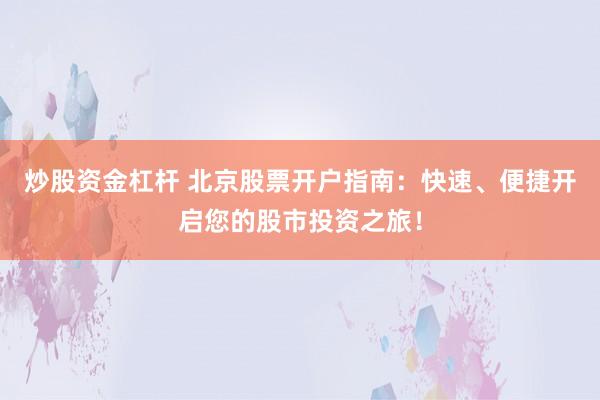 炒股资金杠杆 北京股票开户指南：快速、便捷开启您的股市投资之旅！