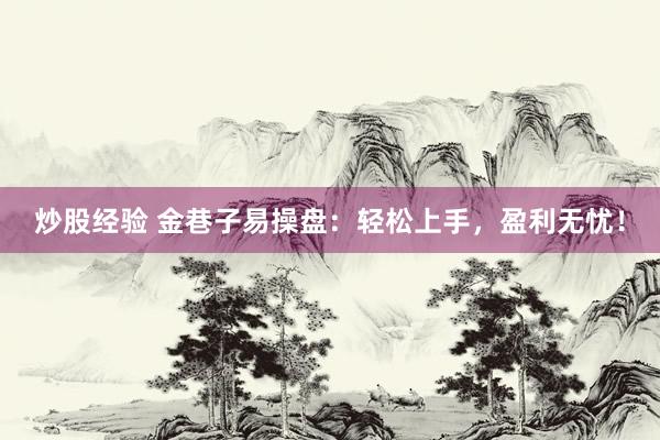 炒股经验 金巷子易操盘：轻松上手，盈利无忧！
