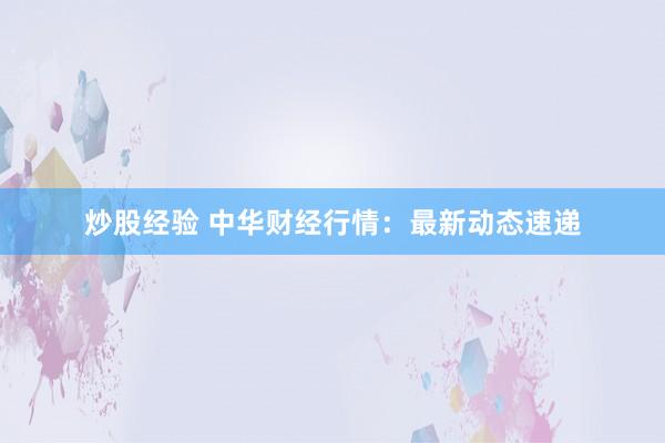 炒股经验 中华财经行情：最新动态速递