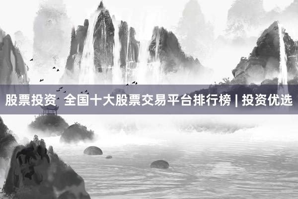股票投资  全国十大股票交易平台排行榜 | 投资优选