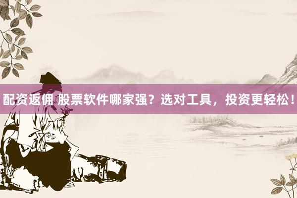 配资返佣 股票软件哪家强？选对工具，投资更轻松！