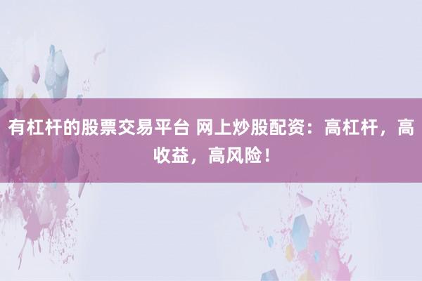 有杠杆的股票交易平台 网上炒股配资：高杠杆，高收益，高风险！