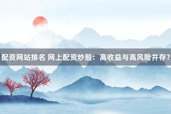 配资网站排名 网上配资炒股：高收益与高风险并存？