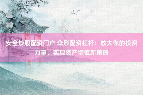 安全炒股配资门户 伞形配资杠杆：放大你的投资力量，实现资产增值新策略