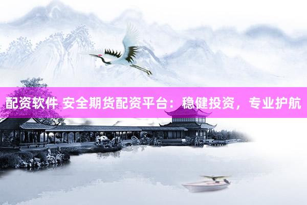配资软件 安全期货配资平台：稳健投资，专业护航
