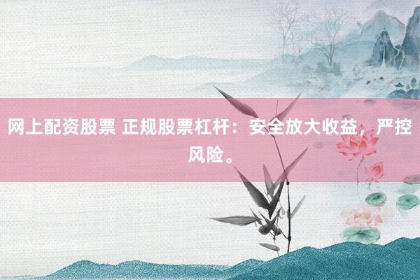 网上配资股票 正规股票杠杆：安全放大收益，严控风险。