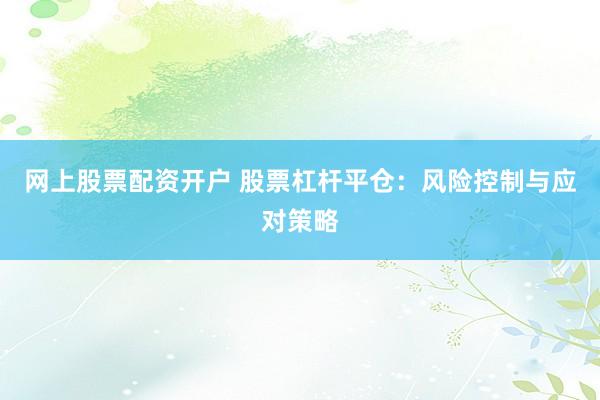 网上股票配资开户 股票杠杆平仓:风险控制与应对策略
