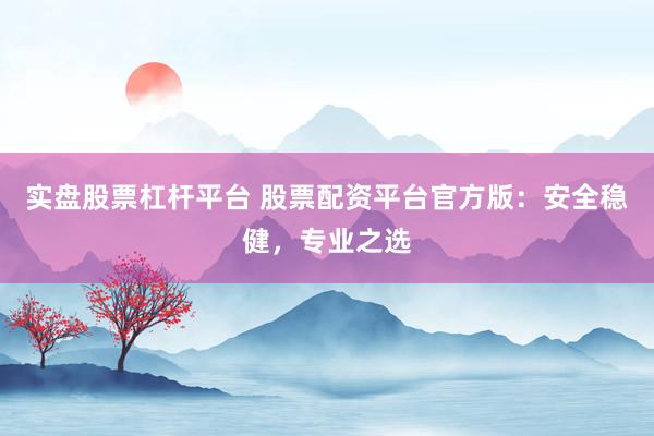 实盘股票杠杆平台 股票配资平台官方版:安全稳健,专业之选