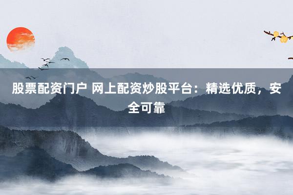 股票配资门户 网上配资炒股平台:精选优质,安全可靠