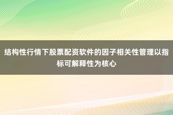 结构性行情下股票配资软件的因子相关性管理以指标可解释性为核心