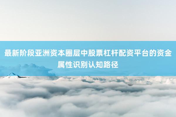最新阶段亚洲资本圈层中股票杠杆配资平台的资金属性识别认知路径