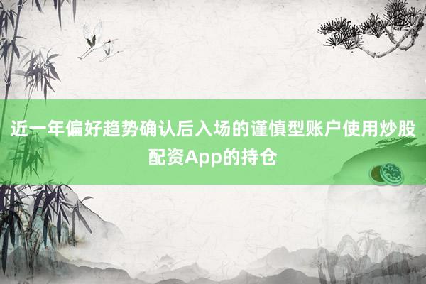 近一年偏好趋势确认后入场的谨慎型账户使用炒股配资App的持仓