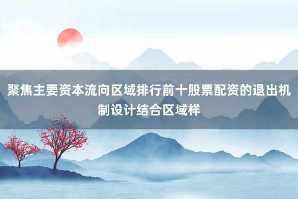 聚焦主要资本流向区域排行前十股票配资的退出机制设计结合区域样