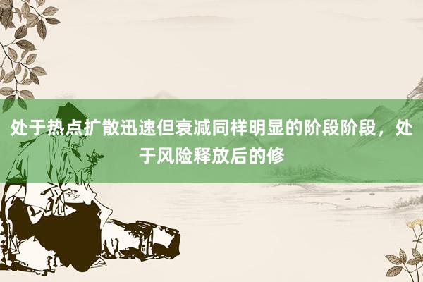 处于热点扩散迅速但衰减同样明显的阶段阶段，处于风险释放后的修