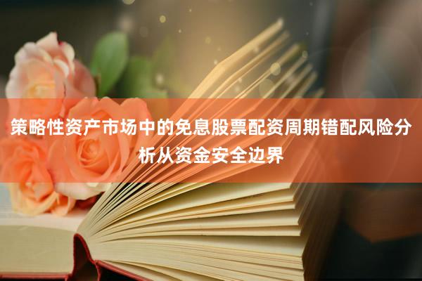 策略性资产市场中的免息股票配资周期错配风险分析从资金安全边界