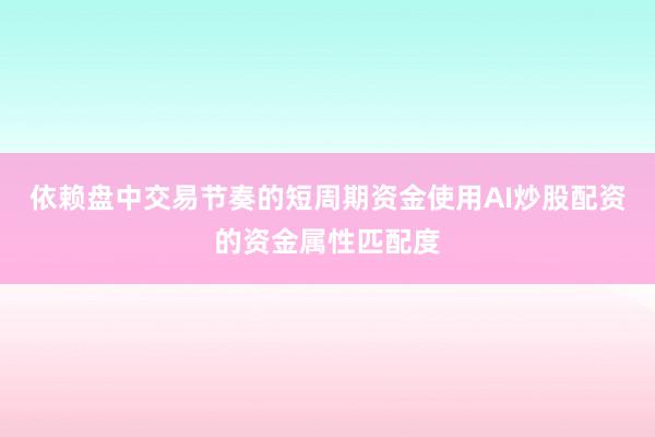 依赖盘中交易节奏的短周期资金使用AI炒股配资的资金属性匹配度