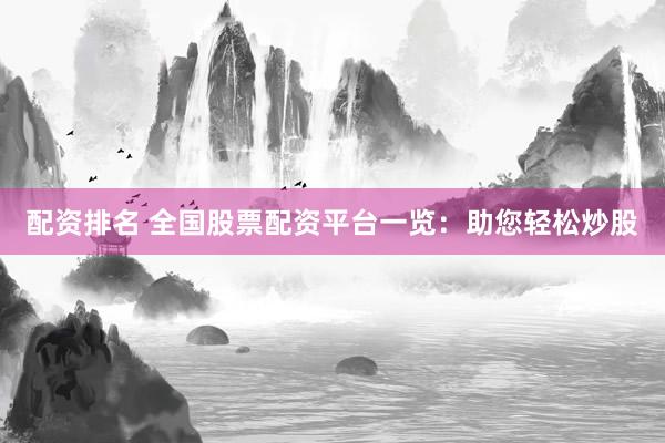 配资排名 全国股票配资平台一览：助您轻松炒股