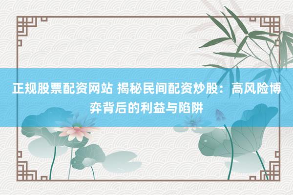 正规股票配资网站 揭秘民间配资炒股：高风险博弈背后的利益与陷阱