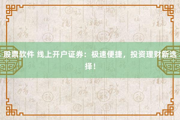 股票软件 线上开户证券：极速便捷，投资理财新选择！
