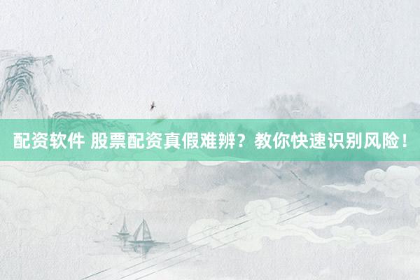 配资软件 股票配资真假难辨？教你快速识别风险！