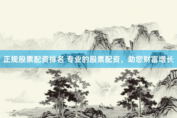 正规股票配资排名 专业的股票配资，助您财富增长