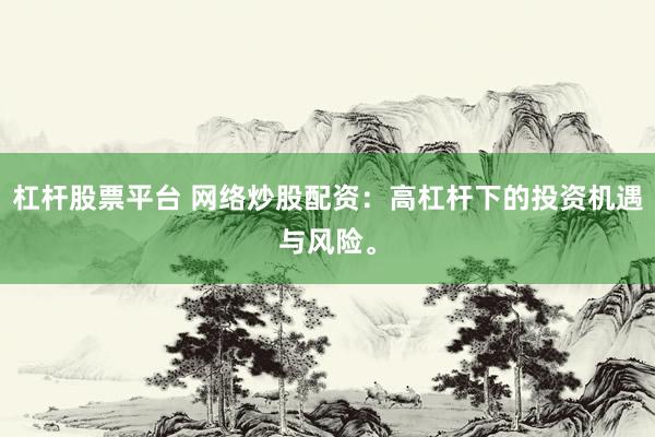 杠杆股票平台 网络炒股配资：高杠杆下的投资机遇与风险。