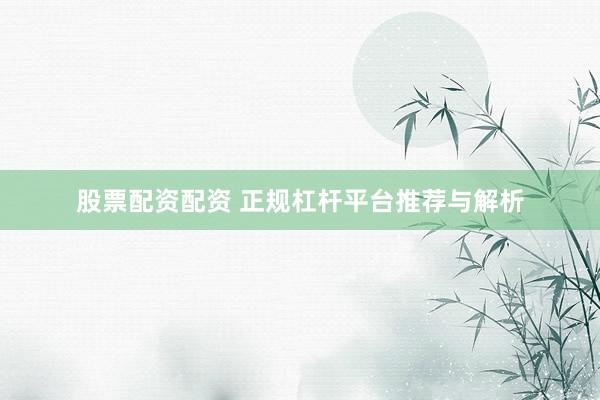 股票配资配资 正规杠杆平台推荐与解析
