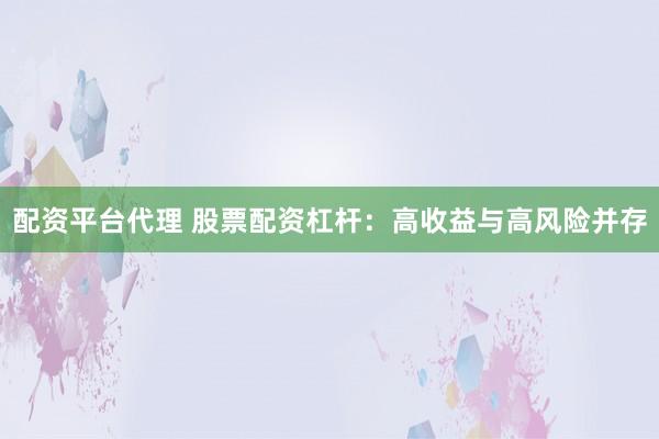 配资平台代理 股票配资杠杆：高收益与高风险并存