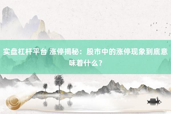 实盘杠杆平台 涨停揭秘：股市中的涨停现象到底意味着什么？