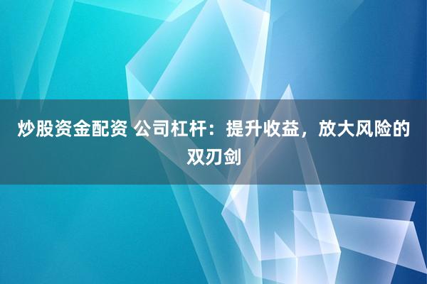 炒股资金配资 公司杠杆：提升收益，放大风险的双刃剑