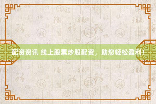 配资资讯 线上股票炒股配资，助您轻松盈利！
