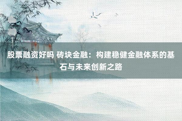 股票融资好吗 砖块金融：构建稳健金融体系的基石与未来创新之路