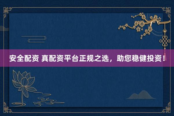 安全配资 真配资平台正规之选，助您稳健投资！