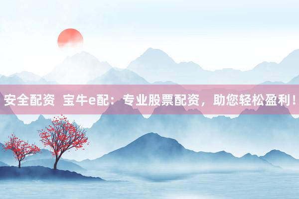 安全配资 宝牛e配:专业股票配资,助您轻松盈利!